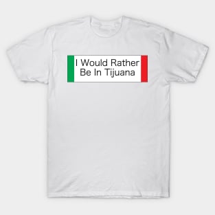 I WOULD RATHER BE IN TIJUANA T-Shirt